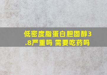 低密度脂蛋白胆固醇3.8严重吗 需要吃药吗